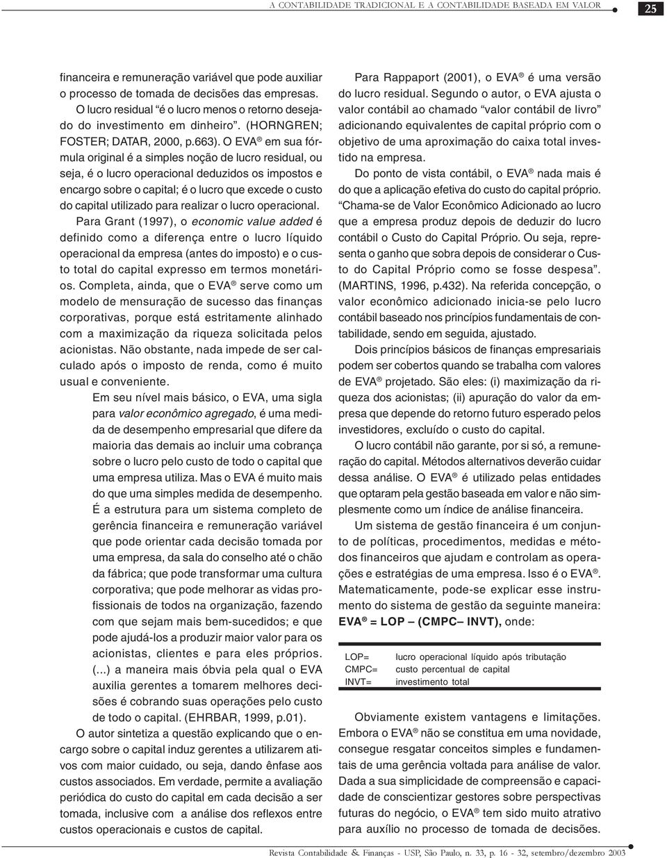 O EVA em sua fórmula original é a simples noção de lucro residual, ou seja, é o lucro operacional deduzidos os impostos e encargo sobre o capital; é o lucro que excede o custo do capital utilizado