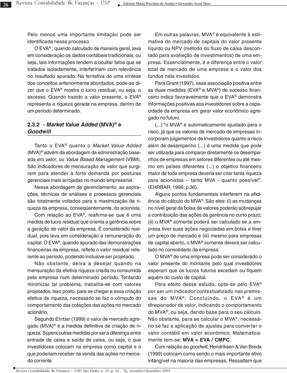 relevância no resultado apurado. Na tentativa de uma síntese dos conceitos anteriormente abordados, pode-se dizer que o EVA mostra o lucro residual, ou seja, o excesso.