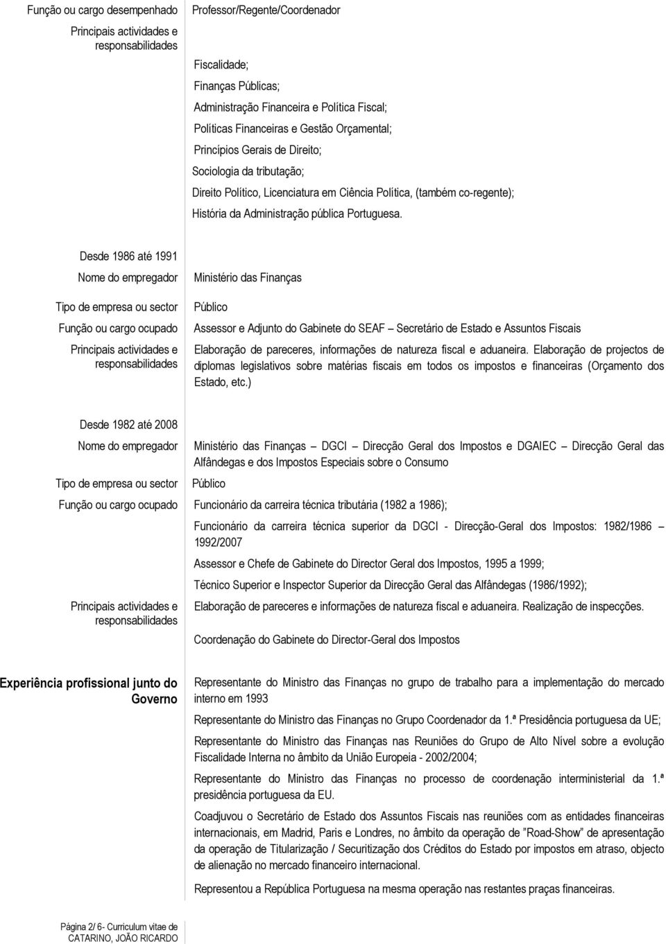 Desde 1986 até 1991 Função ou cargo ocupado Ministério das Finanças Assessor e Adjunto do Gabinete do SEAF Secretário de Estado e Assuntos Fiscais Elaboração de pareceres, informações de natureza