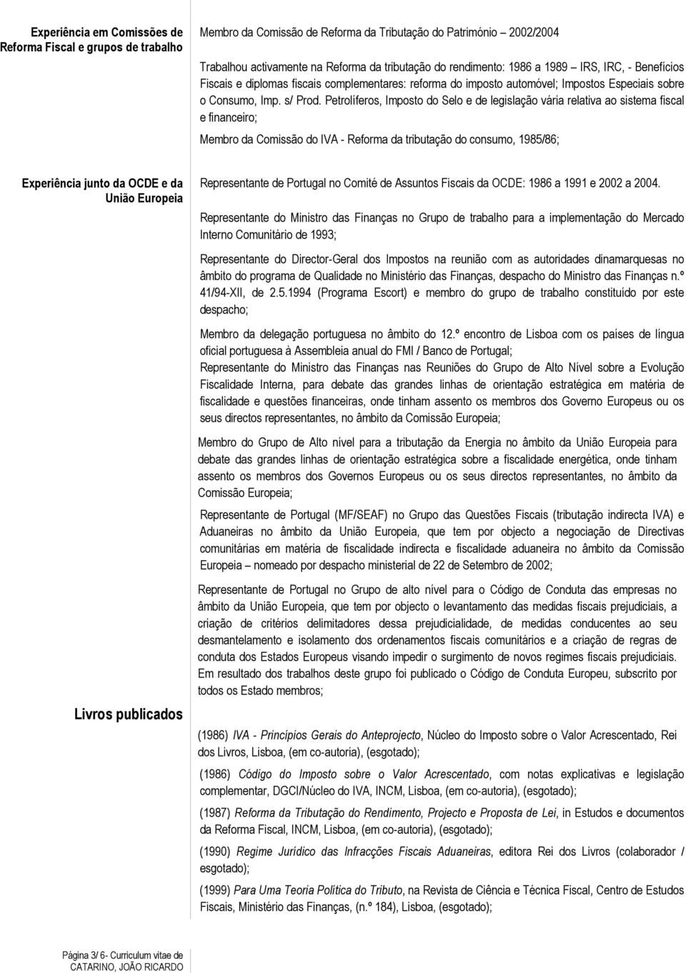 Petrolíferos, Imposto do Selo e de legislação vária relativa ao sistema fiscal e financeiro; Membro da Comissão do IVA - Reforma da tributação do consumo, 1985/86; Experiência junto da OCDE e da