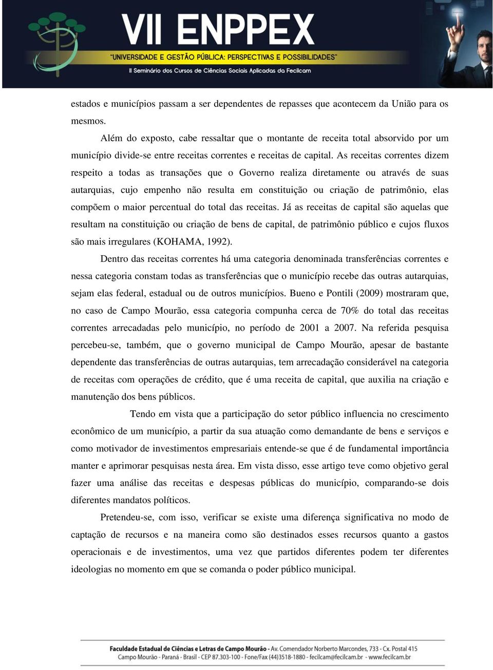 As receitas correntes dizem respeito a todas as transações que o Governo realiza diretamente ou através de suas autarquias, cujo empenho não resulta em constituição ou criação de patrimônio, elas