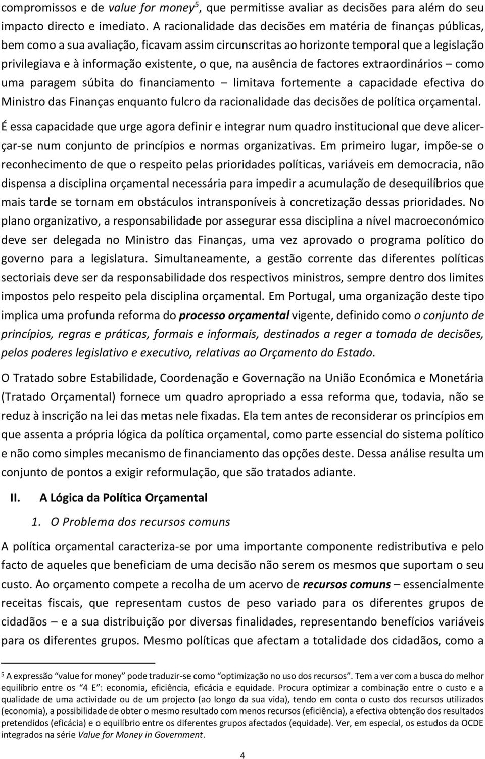 que, na ausência de factores extraordinários como uma paragem súbita do financiamento limitava fortemente a capacidade efectiva do Ministro das Finanças enquanto fulcro da racionalidade das decisões