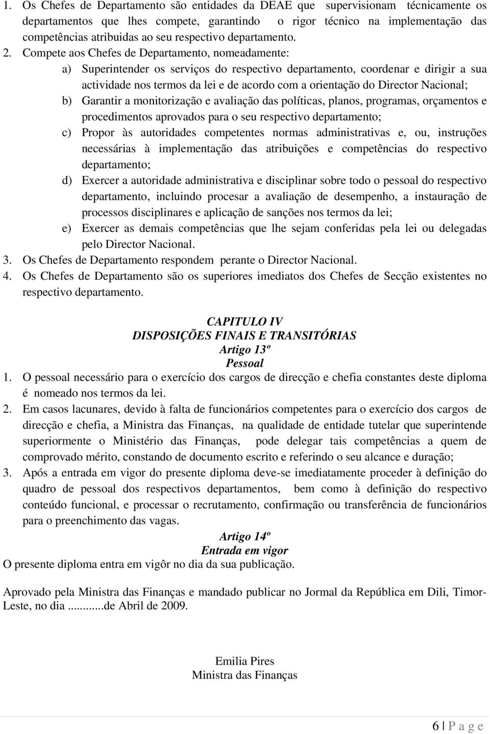 Compete aos Chefes de Departamento, nomeadamente: a) Superintender os serviços do respectivo departamento, coordenar e dirigir a sua actividade nos termos da lei e de acordo com a orientação do