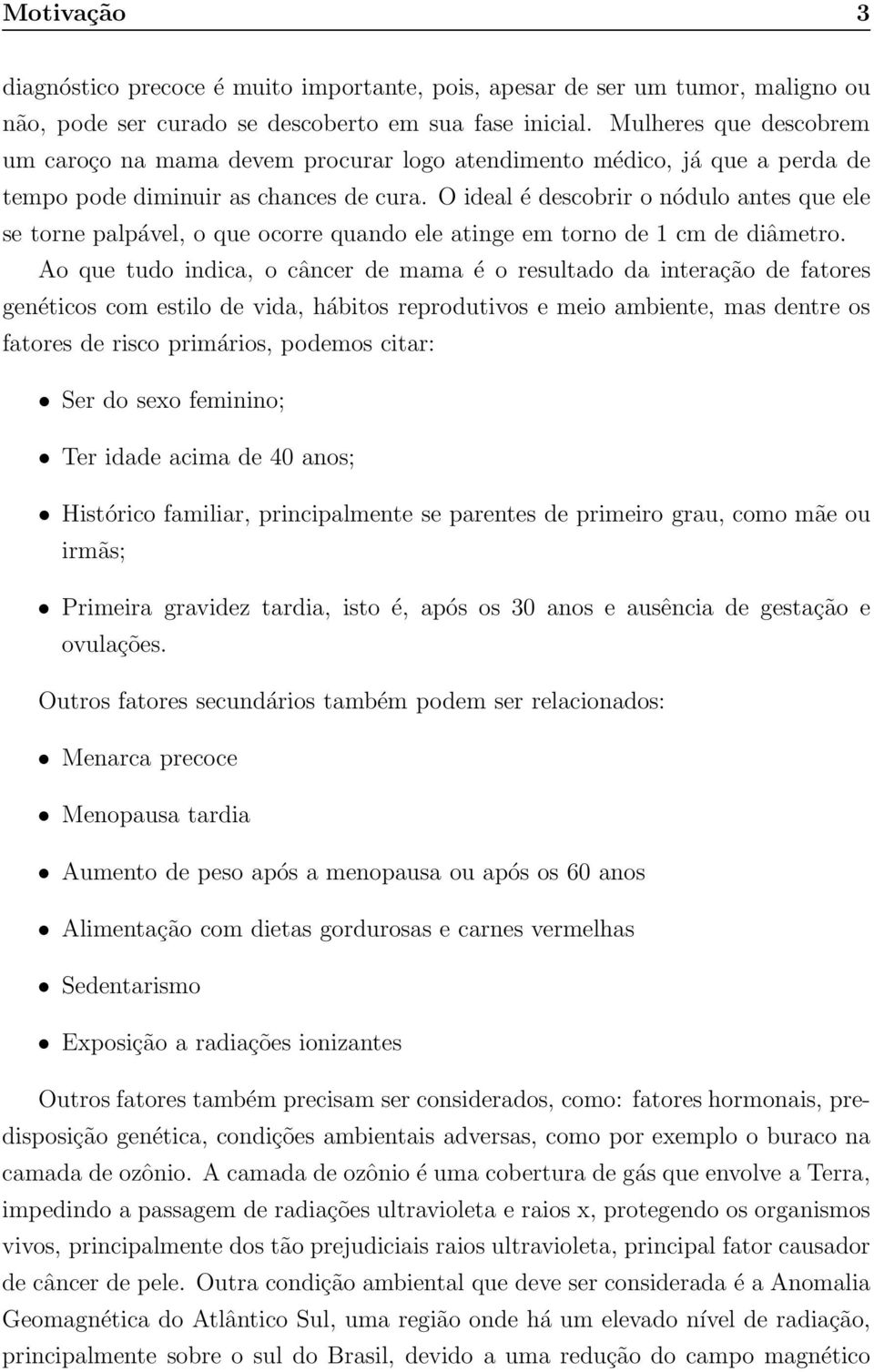 O ideal é descobrir o nódulo antes que ele se torne palpável, o que ocorre quando ele atinge em torno de 1 cm de diâmetro.