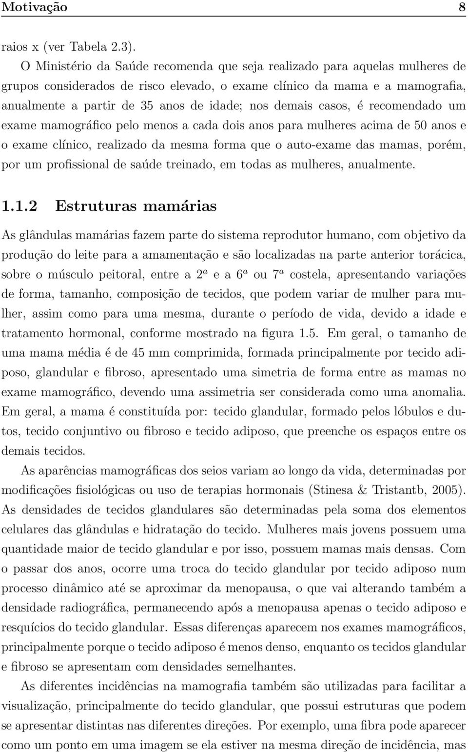 demais casos, é recomendado um exame mamográfico pelo menos a cada dois anos para mulheres acima de 50 anos e o exame clínico, realizado da mesma forma que o auto-exame das mamas, porém, por um