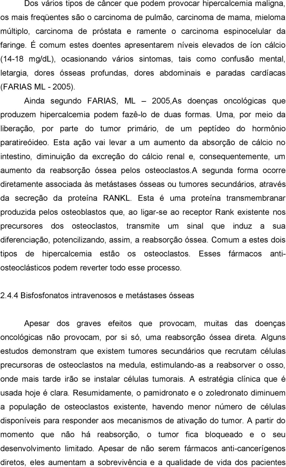 É comum estes doentes apresentarem níveis elevados de íon cálcio (14-18 mg/dl), ocasionando vários sintomas, tais como confusão mental, letargia, dores ósseas profundas, dores abdominais e paradas