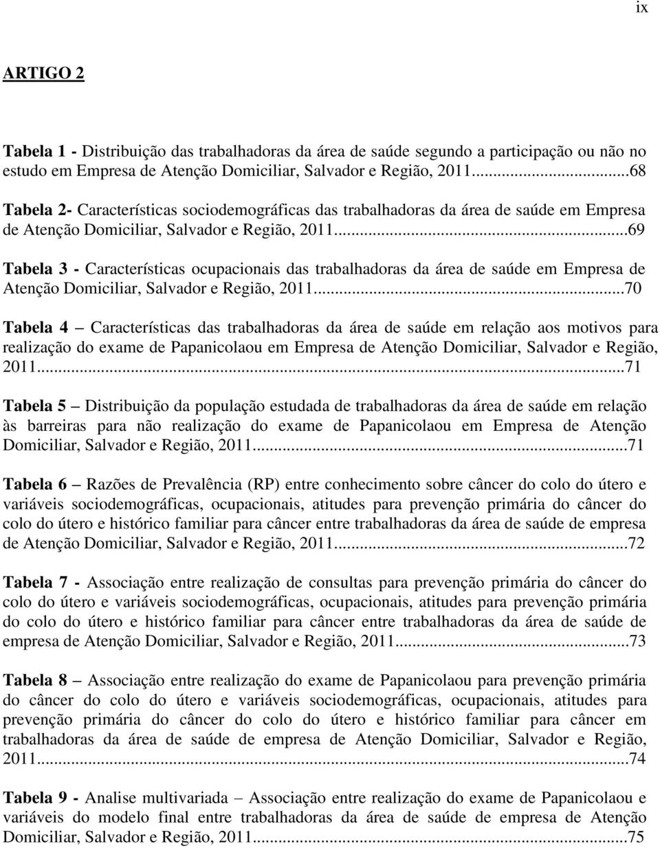 ..69 Tabela 3 - Características ocupacionais das trabalhadoras da área de saúde em Empresa de Atenção Domiciliar, Salvador e Região, 2011.