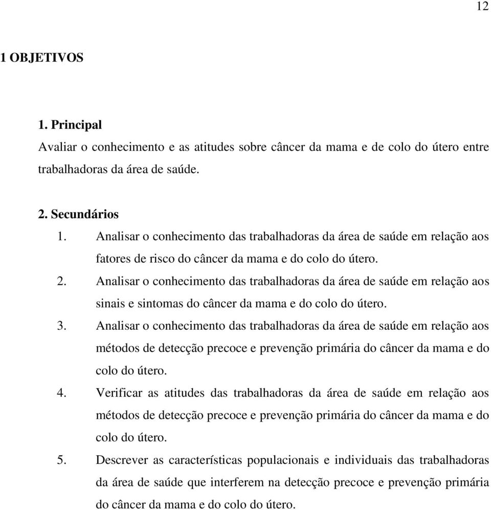 Analisar o conhecimento das trabalhadoras da área de saúde em relação aos sinais e sintomas do câncer da mama e do colo do útero. 3.