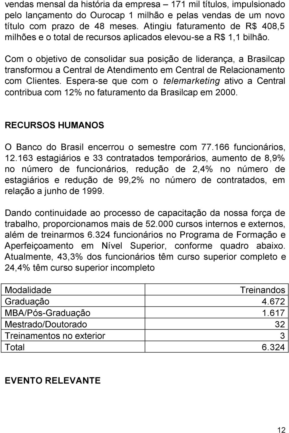 Com o objetivo de consolidar sua posição de liderança, a Brasilcap transformou a Central de Atendimento em Central de Relacionamento com Clientes.