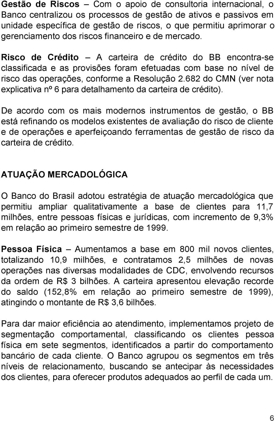 Risco de Crédito A carteira de crédito do BB encontra-se classificada e as provisões foram efetuadas com base no nível de risco das operações, conforme a Resolução 2.