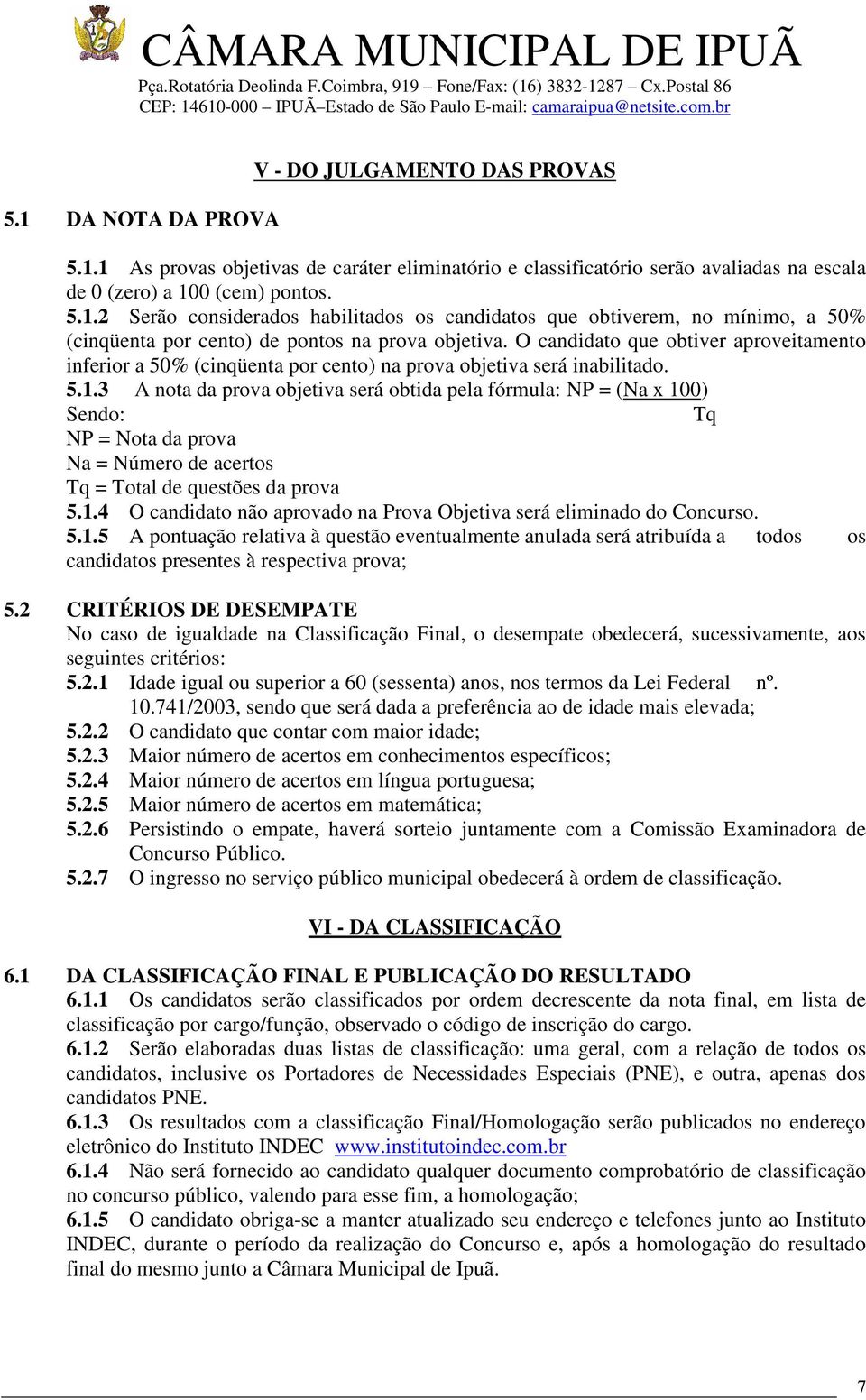 3 A nota da prova objetiva será obtida pela fórmula: NP = (Na x 100) Sendo: Tq NP = Nota da prova Na = Número de acertos Tq = Total de questões da prova 5.1.4 O candidato não aprovado na Prova Objetiva será eliminado do Concurso.