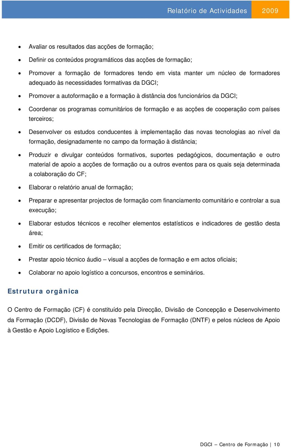 terceiros; Desenvolver os estudos conducentes à implementação das novas tecnologias ao nível da formação, designadamente no campo da formação à distância; Produzir e divulgar conteúdos formativos,