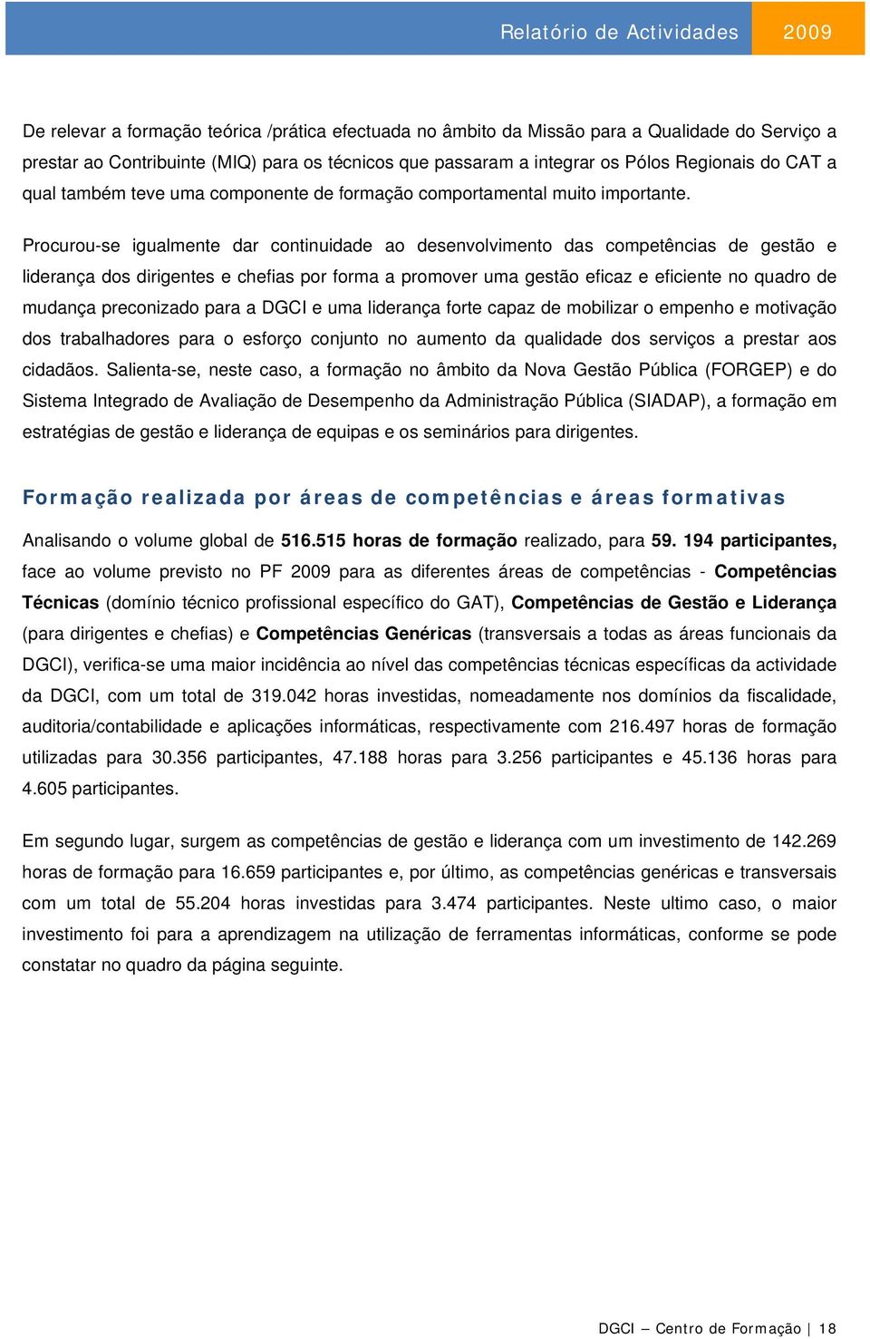 Procurou-se igualmente dar continuidade ao desenvolvimento das competências de gestão e liderança dos dirigentes e chefias por forma a promover uma gestão eficaz e eficiente no quadro de mudança