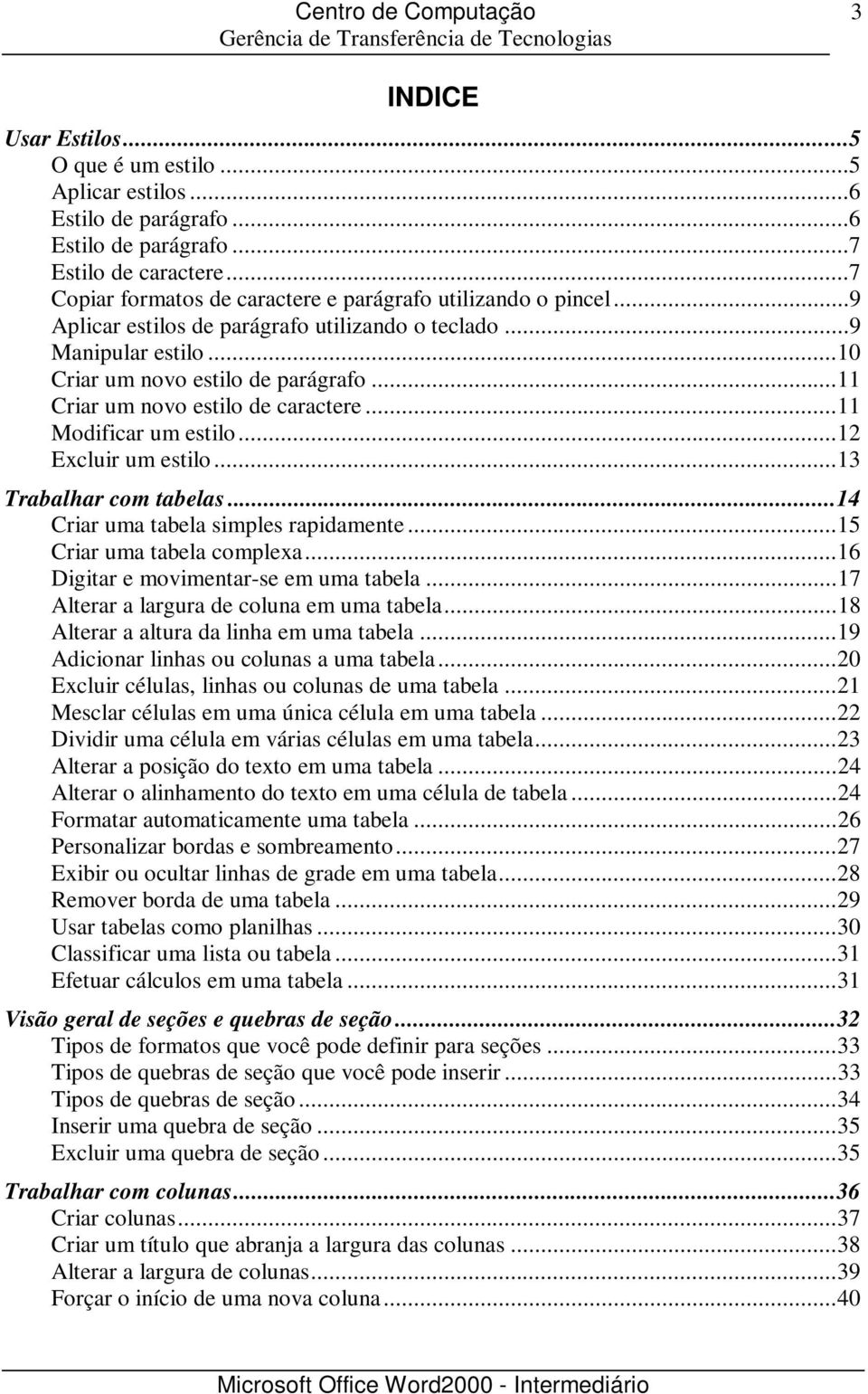 ..13 Trabalhar com tabelas...14 Criar uma tabela simples rapidamente...15 Criar uma tabela complexa...16 Digitar e movimentar-se em uma tabela...17 Alterar a largura de coluna em uma tabela.