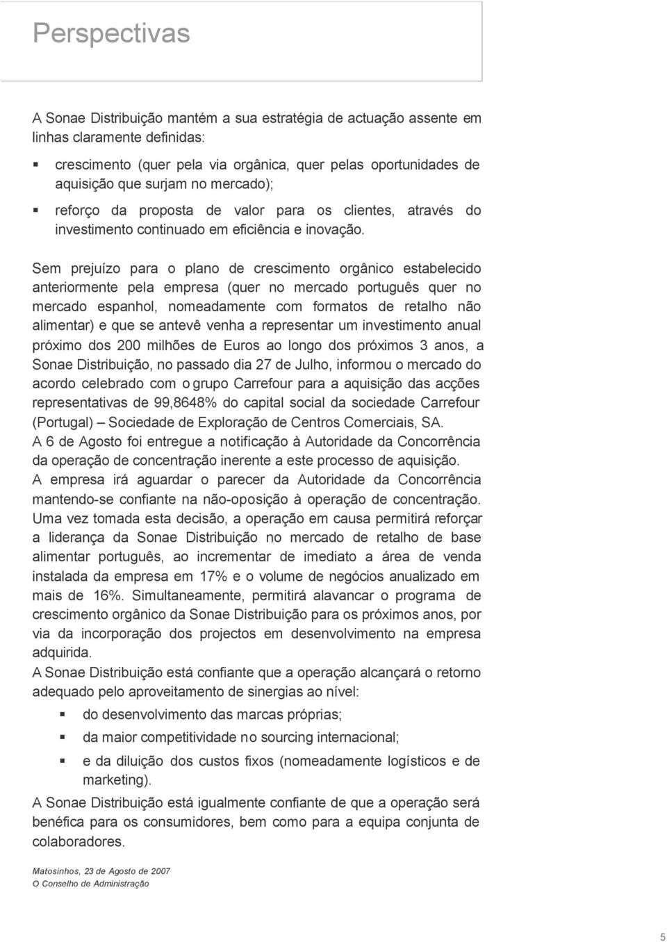 Sem prejuízo para o plano de crescimento orgânico estabelecido anteriormente pela empresa (quer no mercado português quer no mercado espanhol, nomeadamente com formatos de retalho não alimentar) e