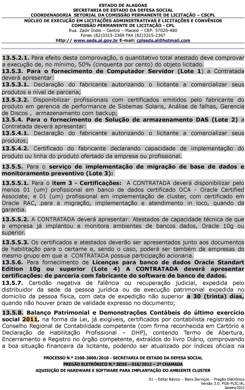 Disponibilizar profissionais com certificados emitidos pelo fabricante do produto em gerencia de performance de Sistemas Solaris, Análise de falhas, Gerencia de Discos, armazenamento com backup; 13.5.