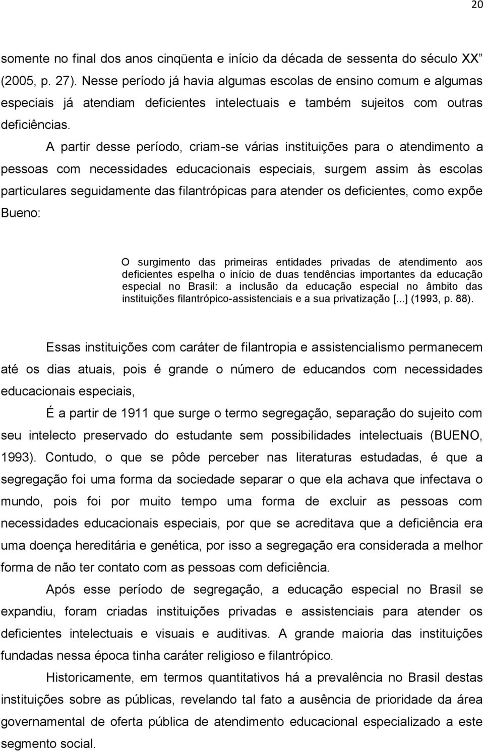 A partir desse período, criam-se várias instituições para o atendimento a pessoas com necessidades educacionais especiais, surgem assim às escolas particulares seguidamente das filantrópicas para