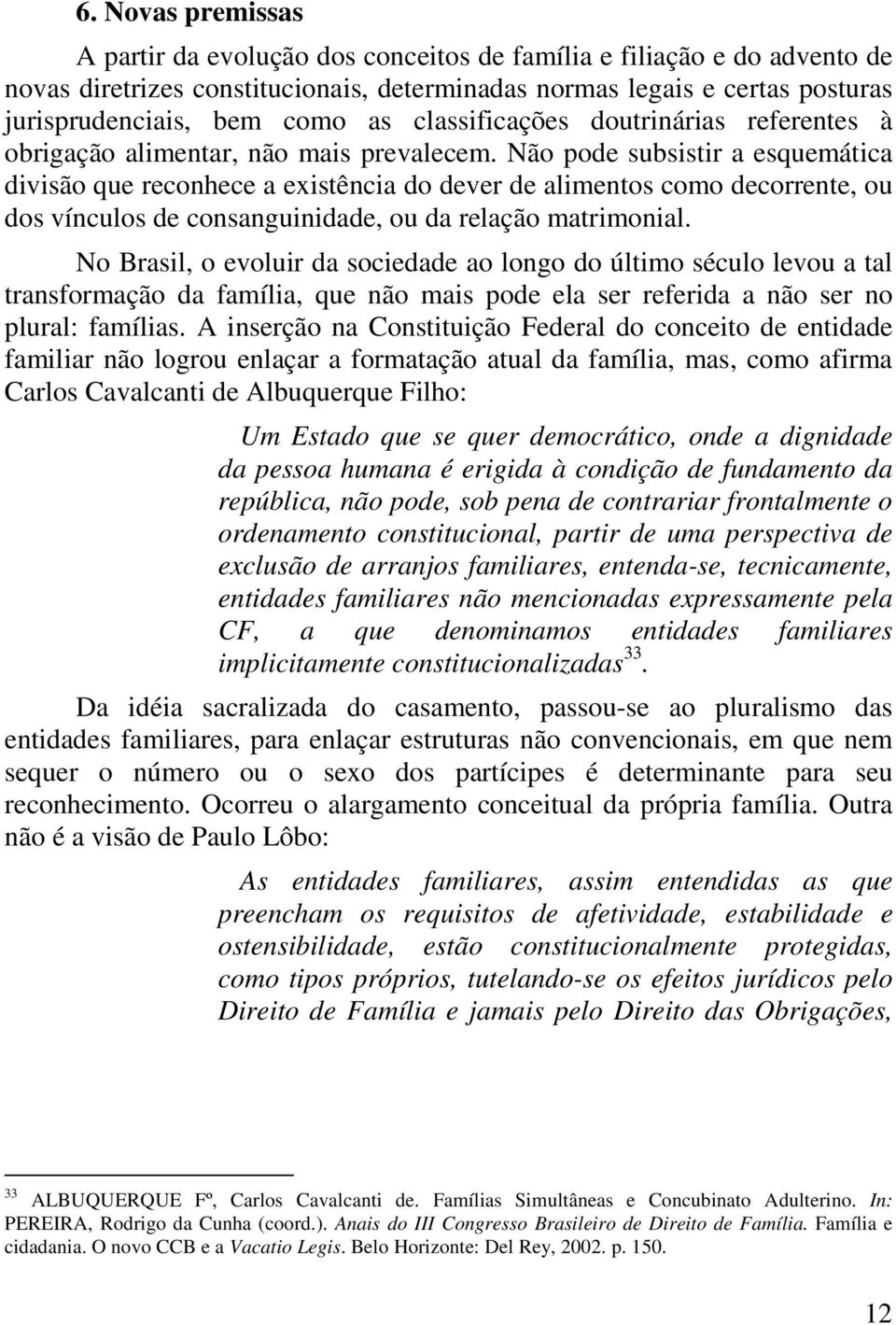 Não pode subsistir a esquemática divisão que reconhece a existência do dever de alimentos como decorrente, ou dos vínculos de consanguinidade, ou da relação matrimonial.