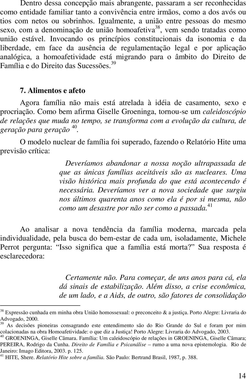 Invocando os princípios constitucionais da isonomia e da liberdade, em face da ausência de regulamentação legal e por aplicação analógica, a homoafetividade está migrando para o âmbito do Direito de