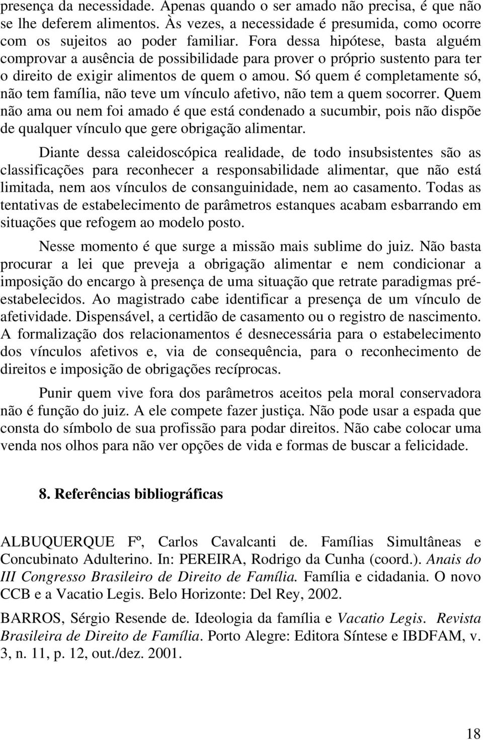 Só quem é completamente só, não tem família, não teve um vínculo afetivo, não tem a quem socorrer.