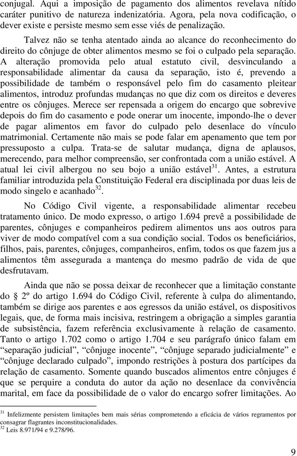 Talvez não se tenha atentado ainda ao alcance do reconhecimento do direito do cônjuge de obter alimentos mesmo se foi o culpado pela separação.