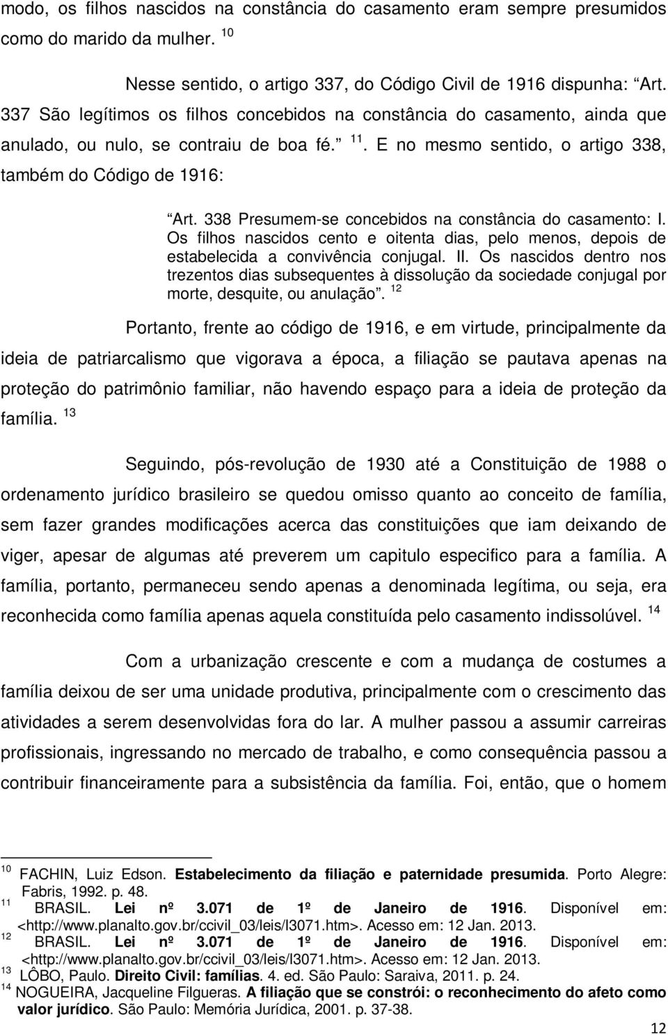 338 Presumem-se concebidos na constância do casamento: I. Os filhos nascidos cento e oitenta dias, pelo menos, depois de estabelecida a convivência conjugal. II.