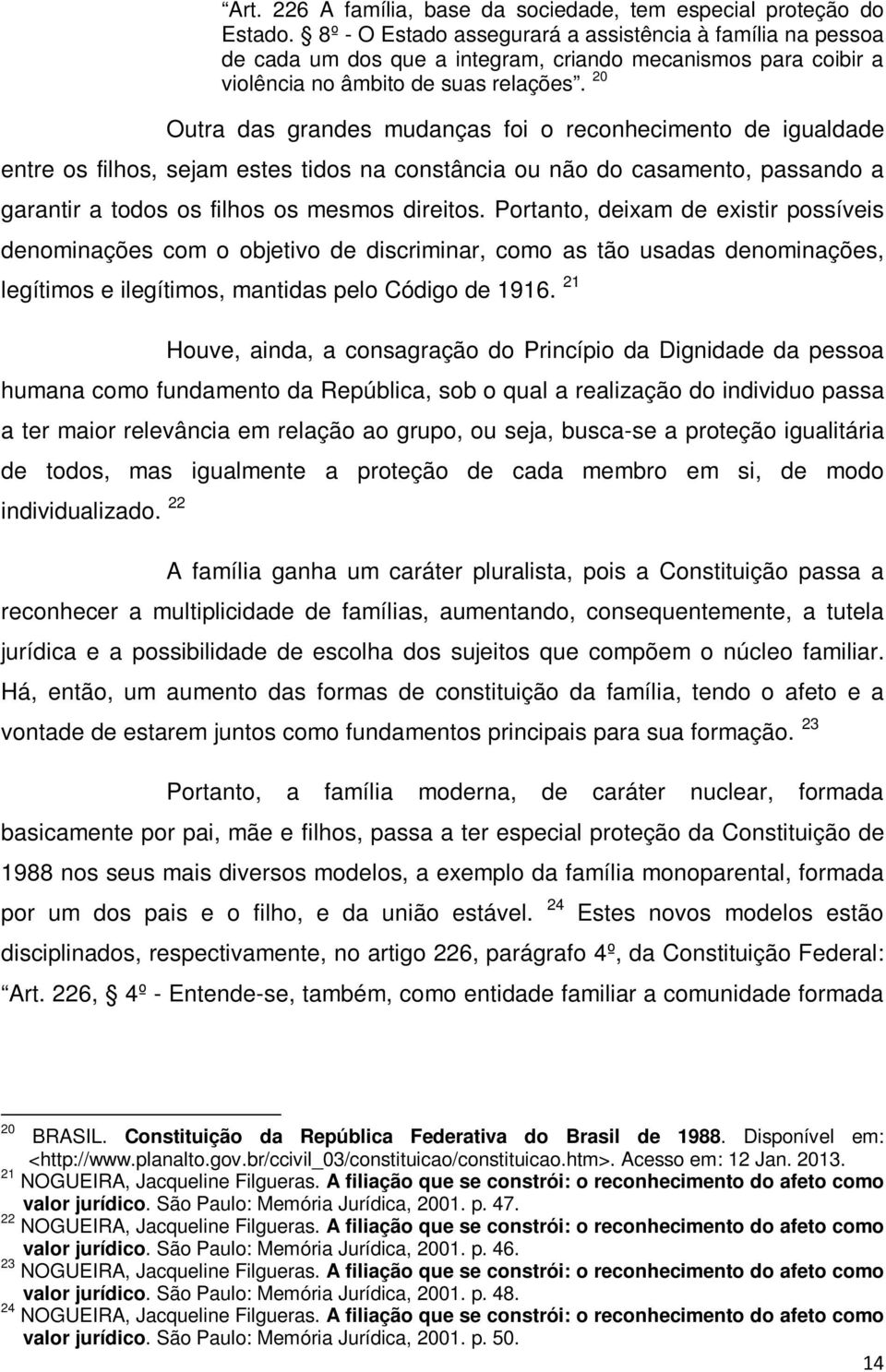 20 Outra das grandes mudanças foi o reconhecimento de igualdade entre os filhos, sejam estes tidos na constância ou não do casamento, passando a garantir a todos os filhos os mesmos direitos.