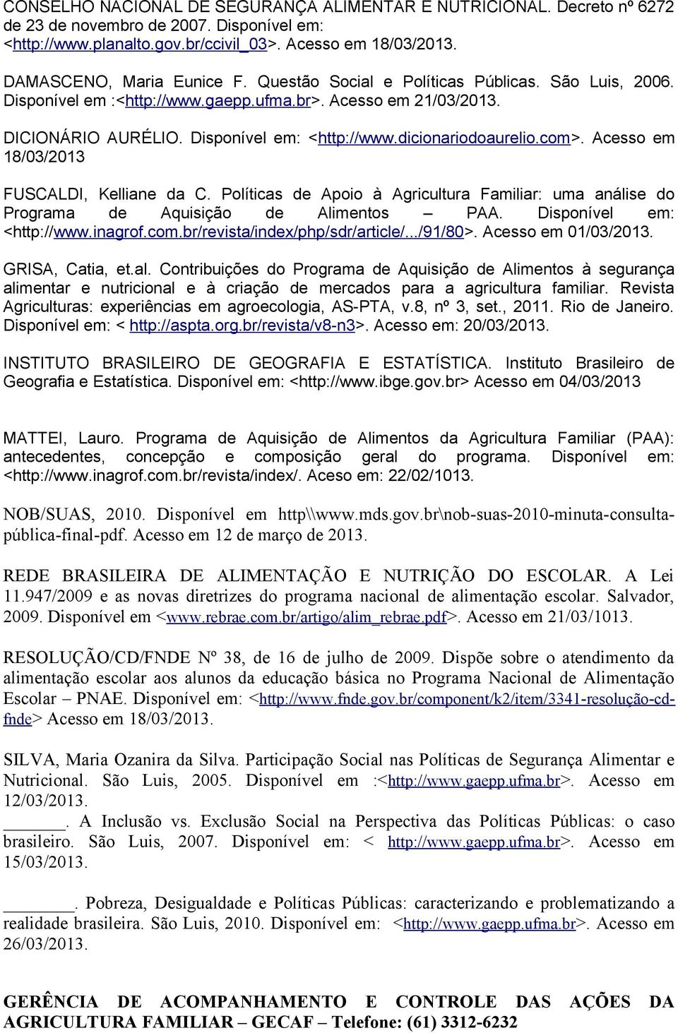 dicionariodoaurelio.com>. Acesso em 18/03/2013 FUSCALDI, Kelliane da C. Políticas de Apoio à Agricultura Familiar: uma análise do Programa de Aquisição de Alimentos PAA. Disponível em: <http://www.