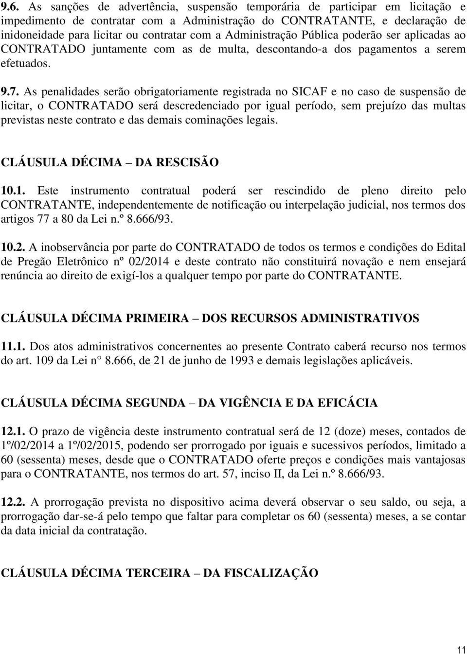 As penalidades serão obrigatoriamente registrada no SICAF e no caso de suspensão de licitar, o CONTRATADO será descredenciado por igual período, sem prejuízo das multas previstas neste contrato e das