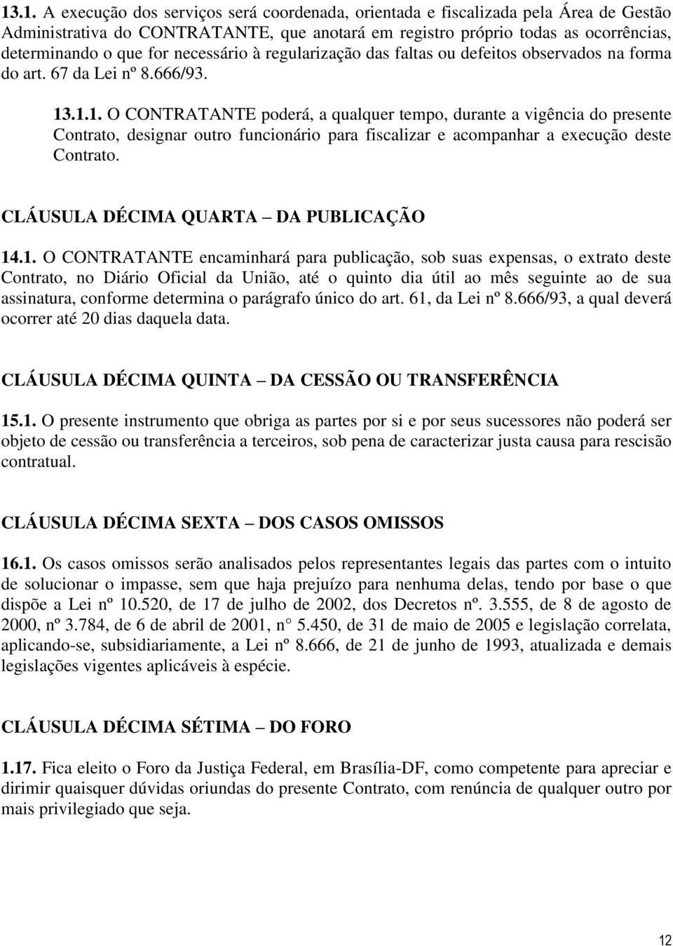 .1.1. O CONTRATANTE poderá, a qualquer tempo, durante a vigência do presente Contrato, designar outro funcionário para fiscalizar e acompanhar a execução deste Contrato.