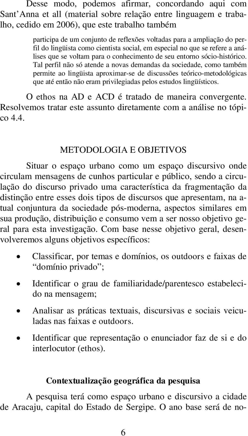 Tal perfil não só atende a novas demandas da sociedade, como também permite ao lingüista aproximar-se de discussões teórico-metodológicas que até então não eram privilegiadas pelos estudos