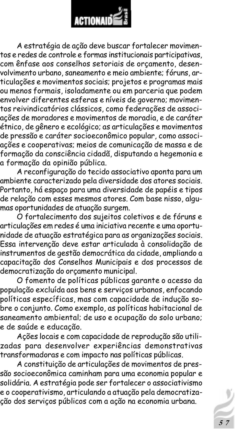 movimentos reivindicatórios clássicos, como federações de associações de moradores e movimentos de moradia, e de caráter étnico, de gênero e ecológico; as articulações e movimentos de pressão e