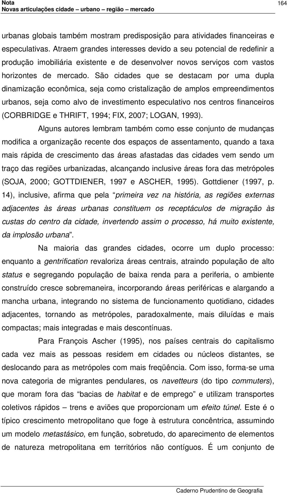 São cidades que se destacam por uma dupla dinamização econômica, seja como cristalização de amplos empreendimentos urbanos, seja como alvo de investimento especulativo nos centros financeiros