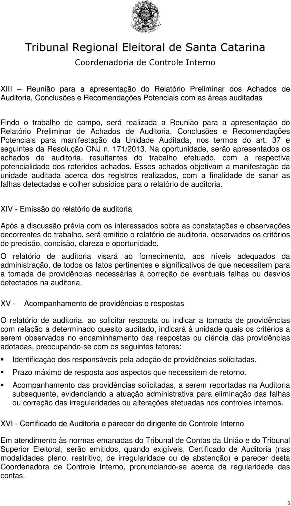 171/2013. Na oportunidade, serão apresentados os achados de auditoria, resultantes do trabalho efetuado, com a respectiva potencialidade dos referidos achados.