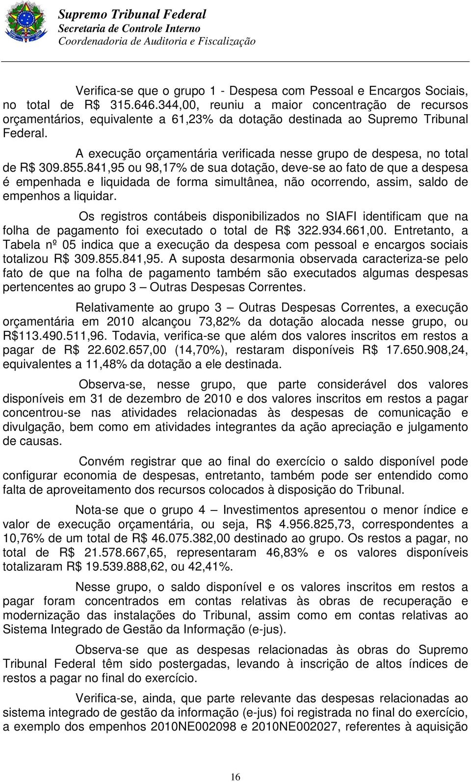 A execução orçamentária verificada nesse grupo de despesa, no total de R$ 309.855.