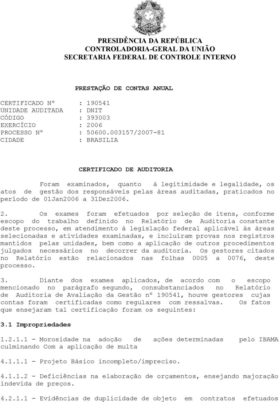 003157/2007-81 CIDADE : BRASILIA CERTIFICADO DE AUDITORIA Foram examinados, quanto à legitimidade e legalidade, os atos de gestão dos responsáveis pelas áreas auditadas, praticados no período de