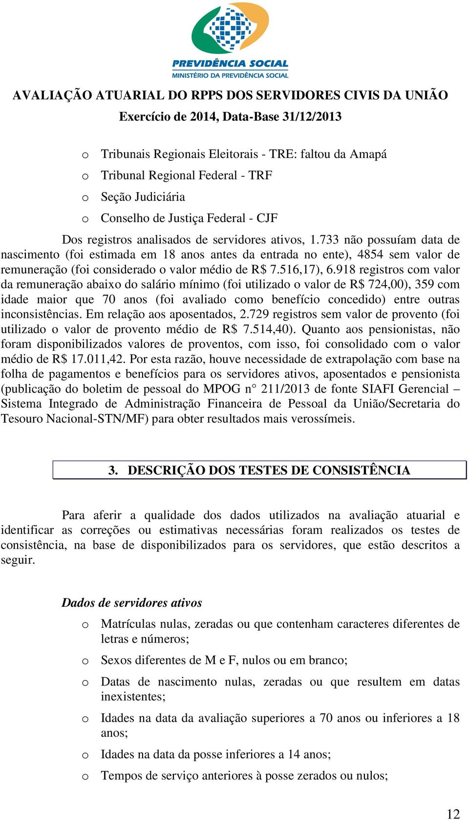 918 registros com valor da remuneração abaixo do salário mínimo (foi utilizado o valor de R$ 724,00), 359 com idade maior que 70 anos (foi avaliado como benefício concedido) entre outras