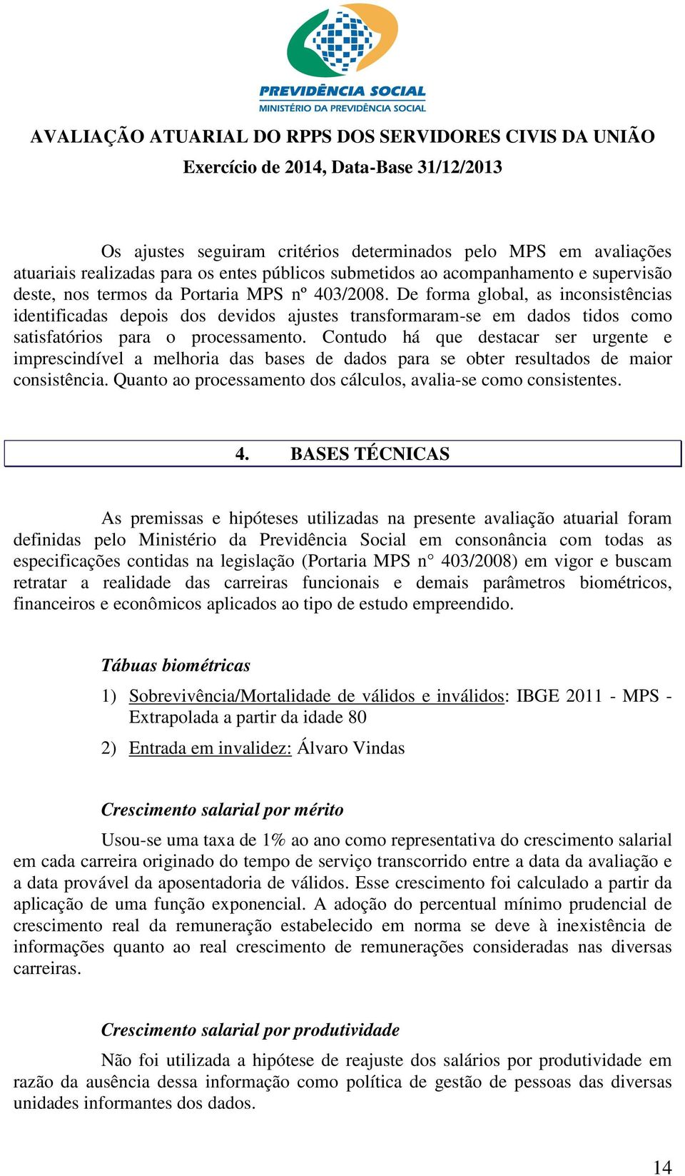 Contudo há que destacar ser urgente e imprescindível a melhoria das bases de dados para se obter resultados de maior consistência. Quanto ao processamento dos cálculos, avalia-se como consistentes. 4.