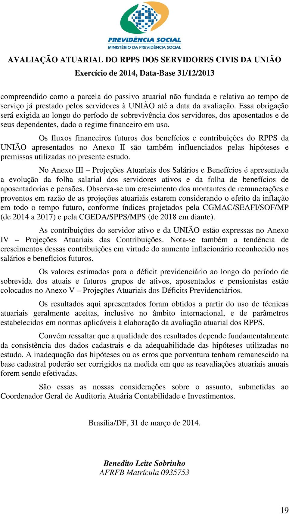 Os fluxos financeiros futuros dos benefícios e contribuições do RPPS da UNIÃO apresentados no Anexo II são também influenciados pelas hipóteses e premissas utilizadas no presente estudo.