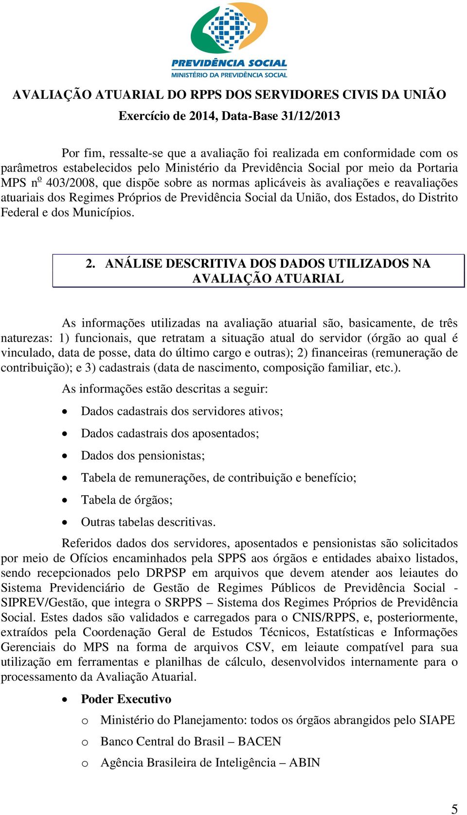 ANÁLISE DESCRITIVA DOS DADOS UTILIZADOS NA AVALIAÇÃO ATUARIAL As informações utilizadas na avaliação atuarial são, basicamente, de três naturezas: 1) funcionais, que retratam a situação atual do