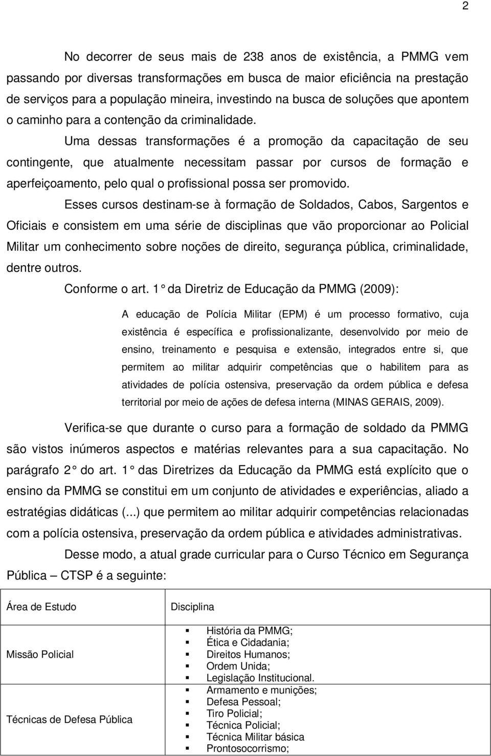 Uma dessas transformações é a promoção da capacitação de seu contingente, que atualmente necessitam passar por cursos de formação e aperfeiçoamento, pelo qual o profissional possa ser promovido.