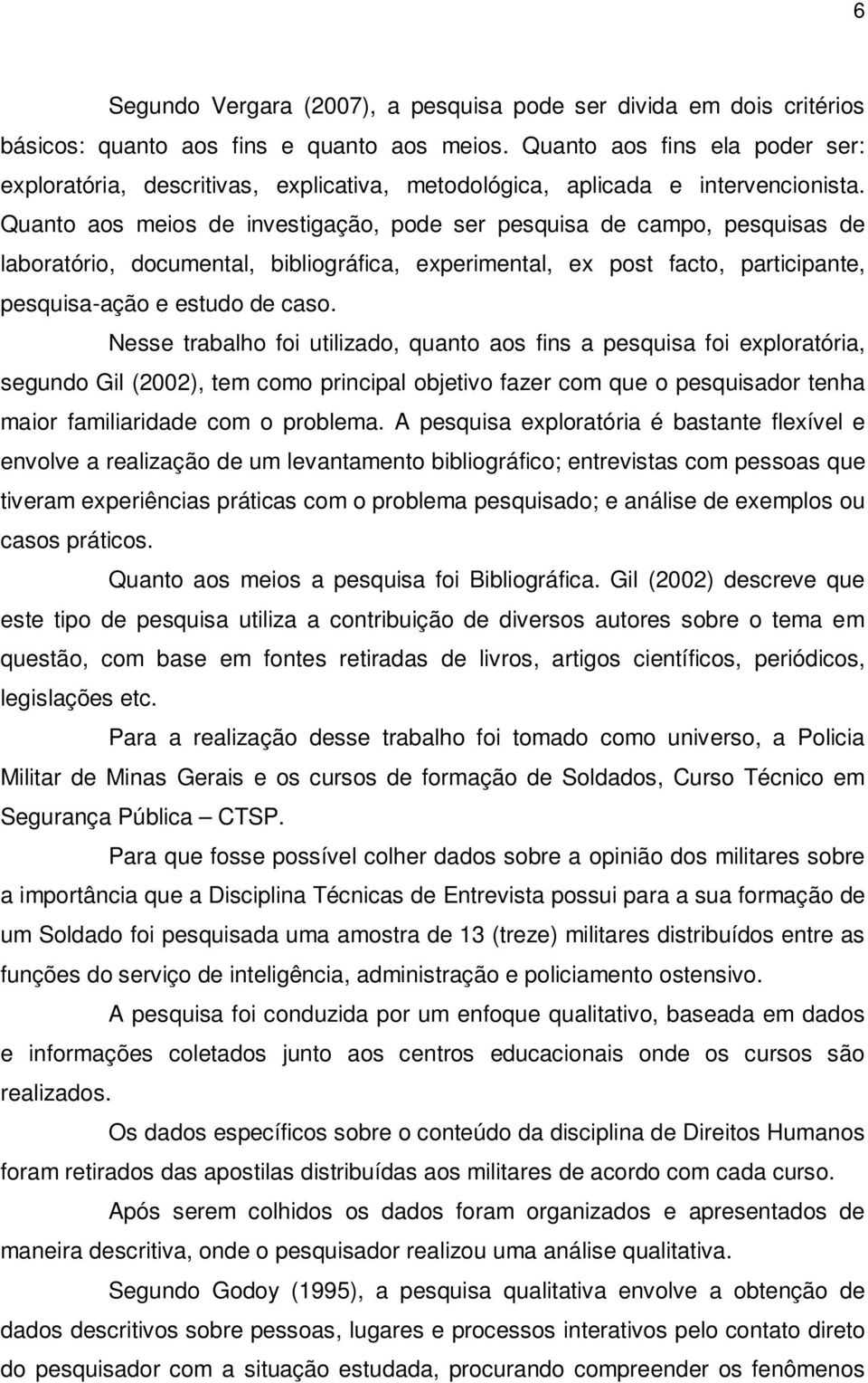 Quanto aos meios de investigação, pode ser pesquisa de campo, pesquisas de laboratório, documental, bibliográfica, experimental, ex post facto, participante, pesquisa-ação e estudo de caso.