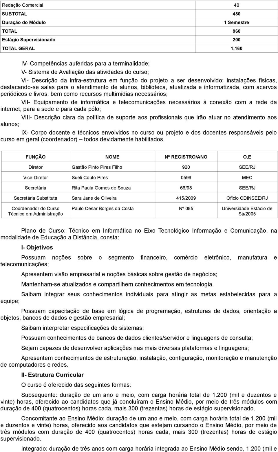 destacando-se salas para o atendimento de alunos, biblioteca, atualizada e informatizada, com acervos periódicos e livros, bem como recursos multimídias necessários; VII- Equipamento de informática e