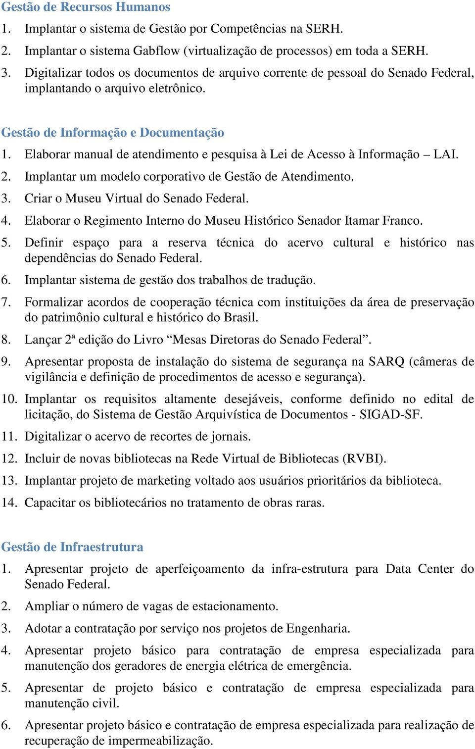 Elaborar manual de atendimento e pesquisa à Lei de Acesso à Informação LAI. 2. Implantar um modelo corporativo de Gestão de Atendimento. 3. Criar o Museu Virtual do Senado Federal. 4.