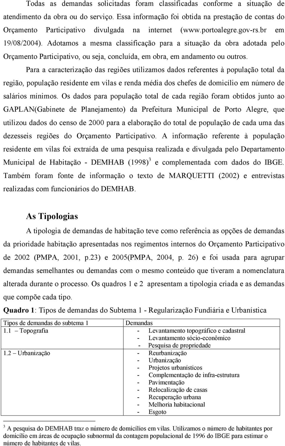 Adotamos a mesma classificação para a situação da obra adotada pelo Orçamento Participativo, ou seja, concluída, em obra, em andamento ou outros.