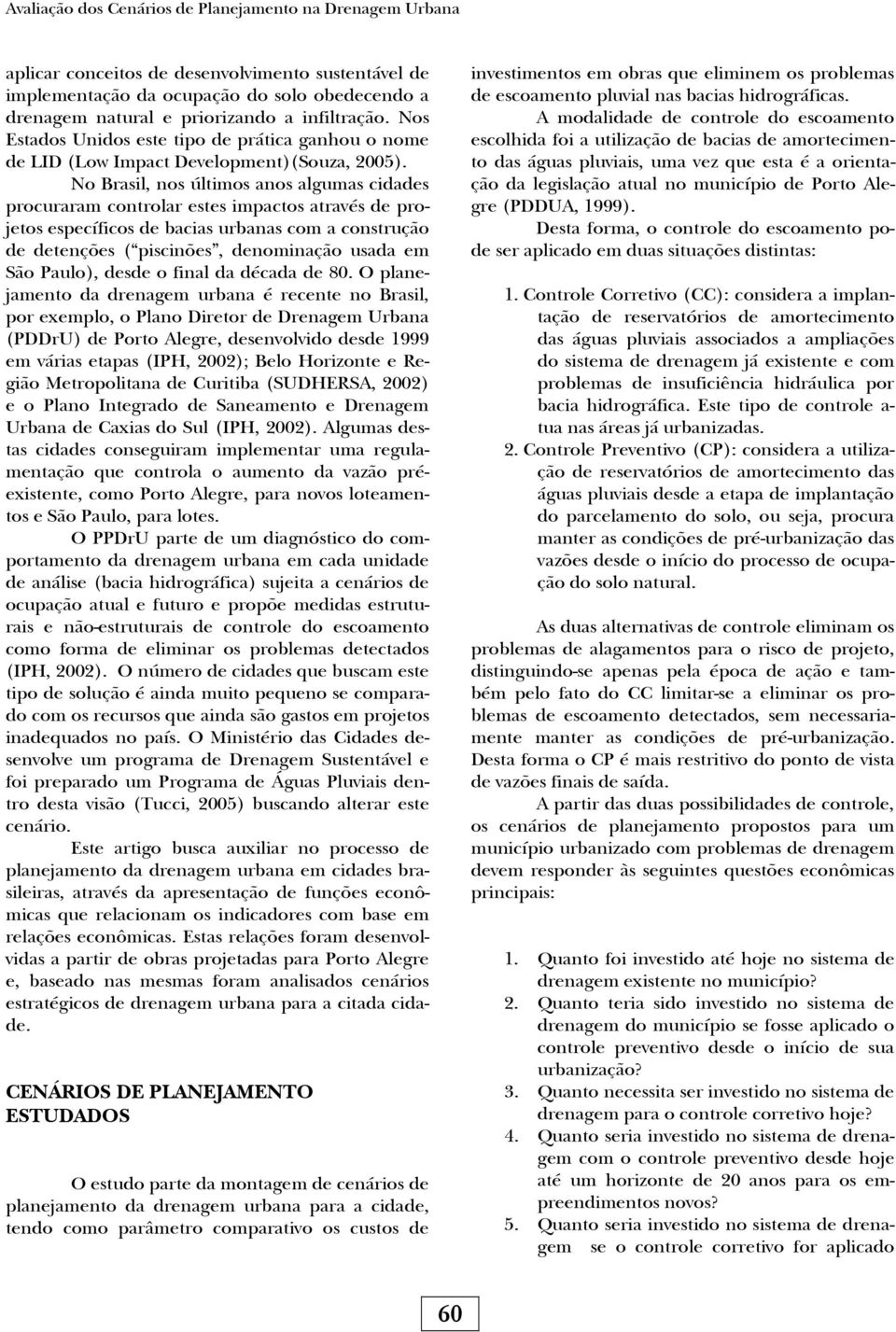 No Brasil, nos últimos anos algumas cidades procuraram controlar estes impactos através de projetos específicos de bacias urbanas com a construção de detenções ( piscinões, denominação usada em São