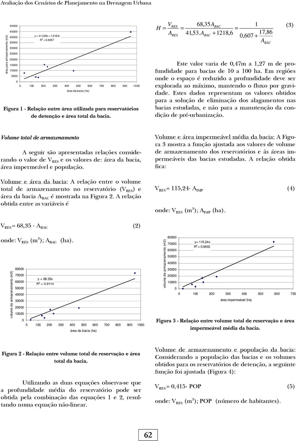 A 17,86 BAC + 1218,6 0,607 + A BAC (3) Este valor varia de 0,47m a 1,27 m de profundidade para bacias de 10 a 100 ha.