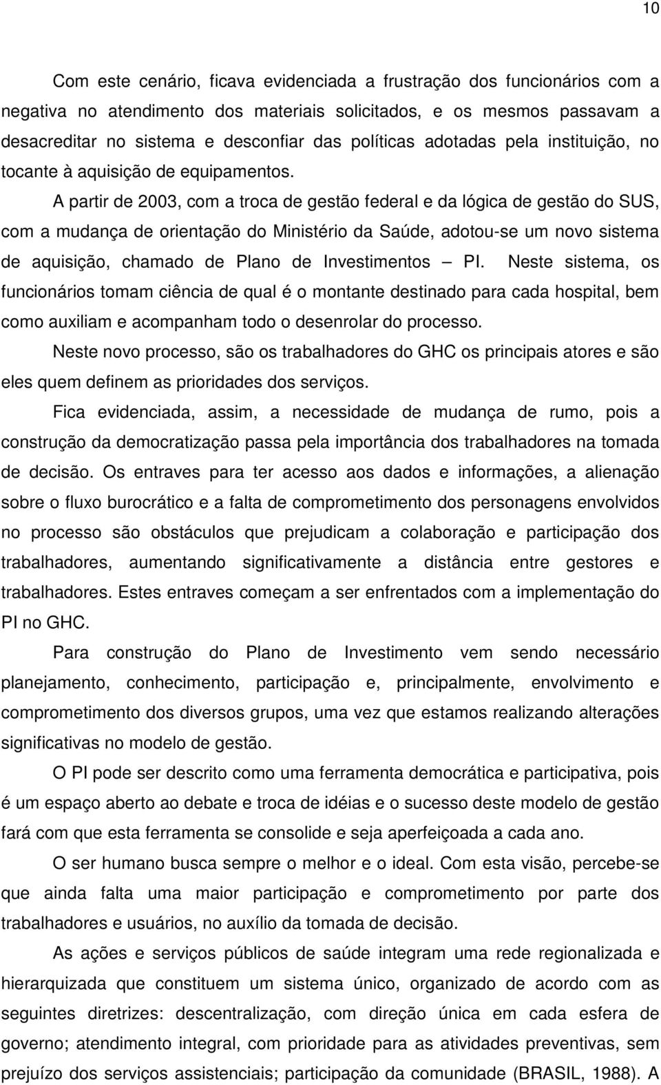 A partir de 2003, com a troca de gestão federal e da lógica de gestão do SUS, com a mudança de orientação do Ministério da Saúde, adotou-se um novo sistema de aquisição, chamado de Plano de