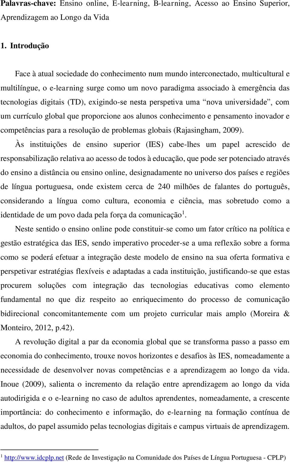 (TD), exigindo-se nesta perspetiva uma nova universidade, com um currículo global que proporcione aos alunos conhecimento e pensamento inovador e competências para a resolução de problemas globais