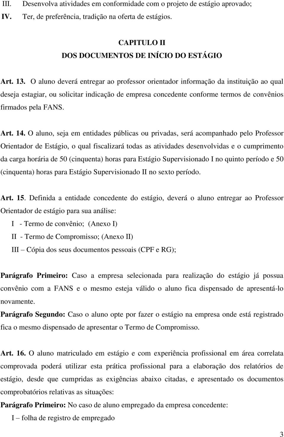 14. O aluno, seja em entidades públicas ou privadas, será acompanhado pelo Professor Orientador de Estágio, o qual fiscalizará todas as atividades desenvolvidas e o cumprimento da carga horária de 50